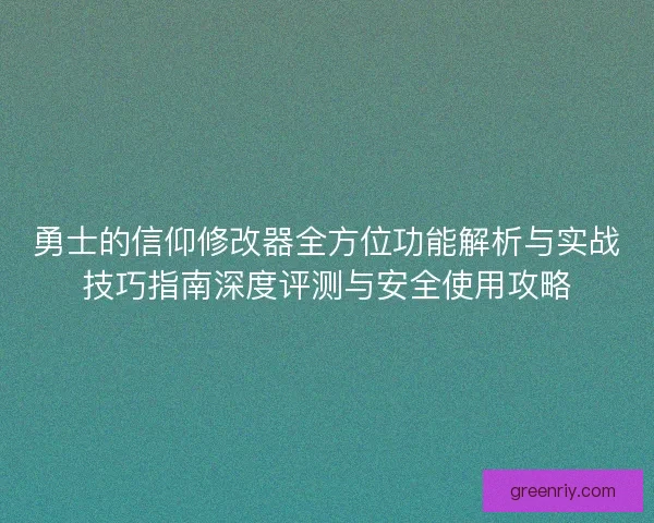 勇士的信仰修改器全方位功能解析与实战技巧指南深度评测与安全使用攻略