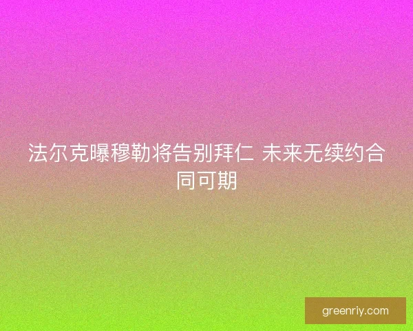 法尔克曝穆勒将告别拜仁 未来无续约合同可期